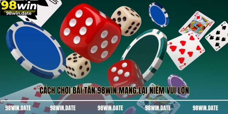 Cách chơi bài tấn 98WIN mang lại niềm vui lớn Cách chơi bài tấn 98WIN mang lại niềm vui lớn