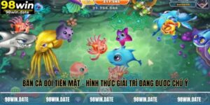 Bắn Cá Đổi Tiền Mặt - Hình Thức Giải Trí Đang Được Chú Ý