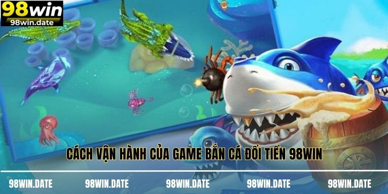 Cách vận hành của game bắn cá đổi tiền 98WIN