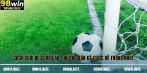 Cách Chơi Kèo Châu Âu - Hướng Dẫn Cá Cược Dễ Thắng Nhất