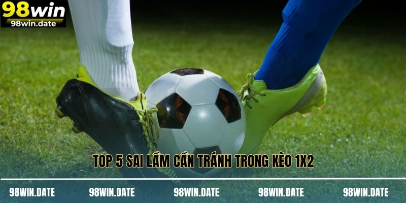 Top 5 sai lầm cần tránh trong kèo 1x2 Top 5 sai lầm cần tránh trong kèo 1x2