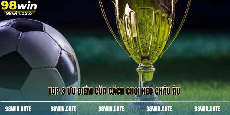 Top 3 ưu điểm của cách chơi kèo Châu Âu Top 3 ưu điểm của cách chơi kèo Châu Âu