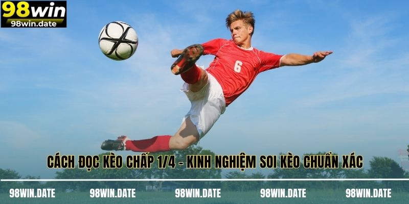 Cách Đọc Kèo Chấp 1/4 - Kinh Nghiệm Soi Kèo Chuẩn Xác