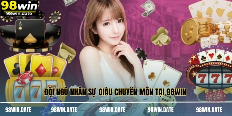 Đội ngũ nhân sự giàu chuyên môn tại 98WIN 