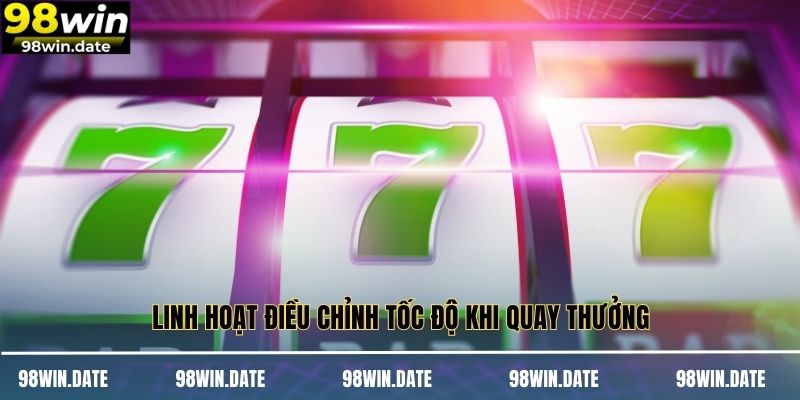 Linh hoạt điều chỉnh tốc độ khi quay thưởng