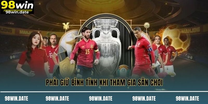 Phải giữ bình tĩnh khi tham gia sân chơi Phải giữ bình tĩnh khi tham gia sân chơi