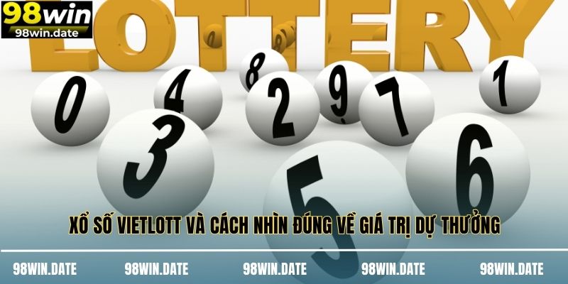 Xổ Số Vietlott Và Cách Nhìn Đúng Về Giá Trị Dự Thưởng
